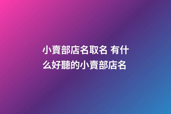 小賣部店名取名 有什么好聽的小賣部店名-第1張-店鋪起名-玄機派